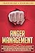 Anger Management: A Comprehensive And Practical Guide On How To Master Your Emotions, Take Control Of Your Anger And Develop Self-Discipline To Achieve Self-Control And Live A More Successful Life