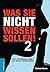 Was Sie nicht wissen sollen...