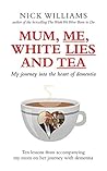 Mum, Me, White Lies and Tea: My journey into the heart of dementia - Ten lessons from accompanying my mum on her journey with dementia