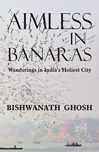 Aimless in Banaras: Wanderings in India's Holiest City (Kindle Edition)