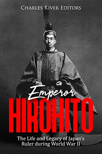 Emperor Hirohito: The Life and Legacy of Japan’s Ruler during World War II (Kindle Edition)