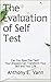 The Evaluation of Self Test: Can You Pass The Test? Your Answers Can Transform Your Self and Your Life