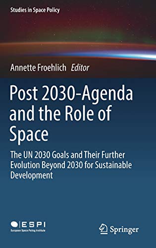 Post 2030-Agenda and the Role of Space: The UN 2030 Goals and Their Further Evolution Beyond 2030 for Sustainable Development (Studies in Space Policy, 17)