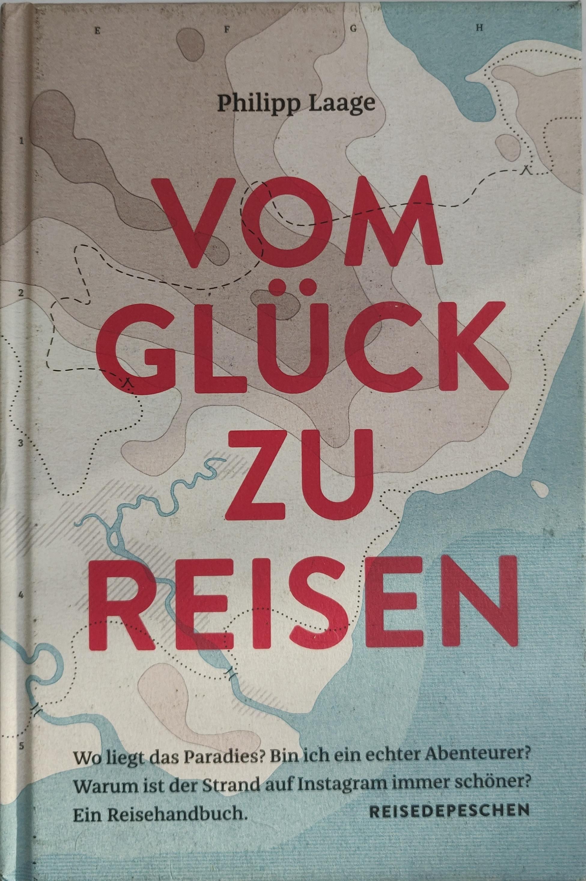 Vom Glück zu reisen - Ein Reisehandbuch: Wo liegt das Paradies? Bin ich ein echter Abenteurer? Warum ist der Strand auf Instagram immer schöner? (Hardcover)