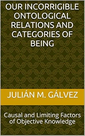 Our Incorrigible Ontological Relations and Categories of Being: Causal and Limiting Factors of Objective Knowledge