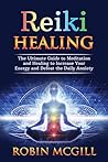 Reiki Healing for Beginners: The Ultimate Guide to Meditation and Healing to Increase Your Energy and Defeat the Daily Anxiety