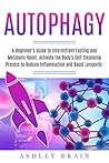 Autophagy: A Beginner’s Guide to Intermittent Fasting and Metabolic Reset. Activate the Body's Self-Cleansing Process to Reduce Inflammation and Boost Longevity Autophagy: A Beginner’s Guide to Intermittent Fasting and Metabolic Reset. Activate the Body's Self-Cleansing Process to Reduce Inflammation and Boost Longevity