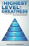 The Highest Level of Greatness: Purpose-oriented, vision-centered, and values-driven greatness