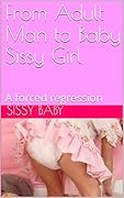 From adult man to baby sissy girl: A forced regression (Sissy Transformations)