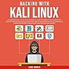Hacking with Kali Linux: A Comprehensive, Step-By-Step Beginner's Guide to Learn Ethical Hacking and Protect Your Family and Business from Cyber Attacks with Practical Examples to Computer Hacking.