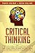 Critical Thinking: The Effective Beginner’s Guide to Master Logical Fallacies Using a Scientific Approach and Improve Your Rational Thinking Skills With Problem-Solving Tools to Make Better Decisions