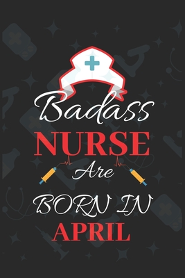 Badass Nurse Are Born In April: Blank Lined Journal Funny Birthday Saying Notebook/Journal & Diary Gift For Nurse
