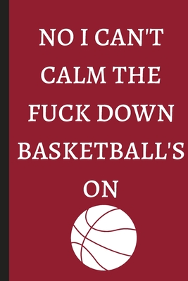 No I Can't Calm The Fuck Down Basketball'S ON - Notebook: signed Notebook/Journal Book to Write in, (6 x 9), 100 Pages, (Gift For Friends, ... & Kids ) - Inspirational & Motivational Quote