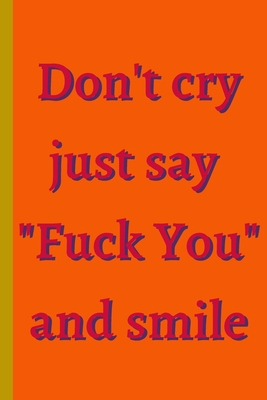 Don't Cry Just Say Fu** You And Smile - Notebook: signed Notebook/Journal Book to Write in, (6 x 9), 100 Pages, (Gift For Friends, ... & Kids ) - Inspirational & Motivational Quote