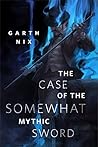 The Case of the Somewhat Mythic Sword by Garth Nix