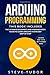Arduino Programming: This book Includes: The Ultimate Beginner’s And Intermediate’s Guide To Learn Arduino In One Day Step-By-Step (#2020 Updated Version | Effective Computer Programming Languages)