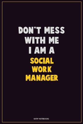 Motivational Quotes For Social Workers Don't Mess With Me, I Am A Social Work Manager: Career Motivational Quotes  6X9 120 Pages Blank Lined Notebook Journal By Not A Book
