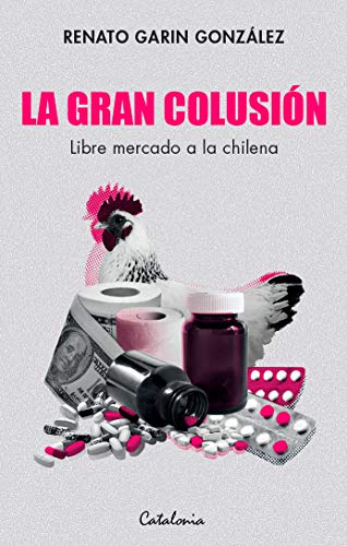 La gran colusión. Libre mercado a la chilena (Spanish Edition)