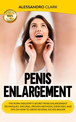 PENIS ENLARGEMENT: The Porn Industry's Secret Penis Enlargement Techniques. Natural, Proven Methods, Exercises, and Tips on How to Grow Several Inches ... dysfunction, impotence, techniques, natural)
