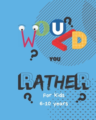 Would You Rather for Kids 6-10: This Book of Comical Dilemmas, Thought Inspiring Decisions and All Round Family Fun. Family Game Book Gift Ideas