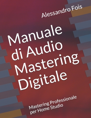 Manuale di Audio Mastering Digitale: Mastering Professionale per Home Studio (Audio Engineering) (Italian Edition)