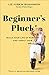 Beginner's Pluck: Build Your Life of Purpose and Impact Now