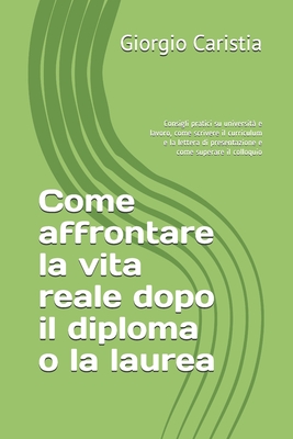 Come affrontare la vita reale dopo il diploma o la laurea: Consigli pratici su università e lavoro, come scrivere il curriculum e la lettera di ... come superare il colloquio (Italian Edition)