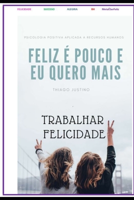 SER FELIZ É POUCO E EU QUERO É MAIS: Trabalhamos muito, trabalhamos para ter mais dinheiro, para ter mais respeito e nessa obra literária do brilhante ... para ser feliz. (Portuguese Edition)