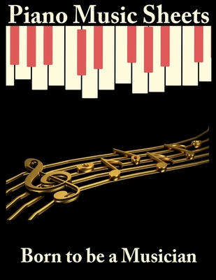 Piano Music Sheets: Born to be a Musician Book: Piano Sheets Music books; Piano music notes for beginners; Musicians Book; Pianist Guide; Teacher's ... your own music; Piano Lessons for students