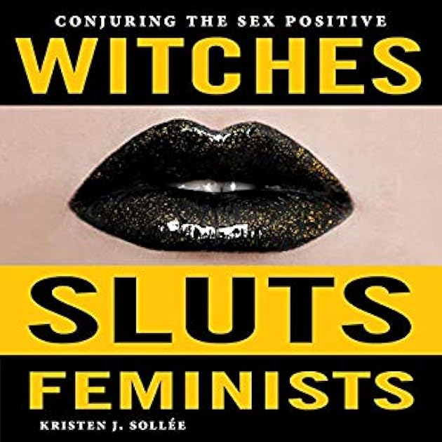 Witches, Sluts, Feminists: Conjuring the Sex Positive