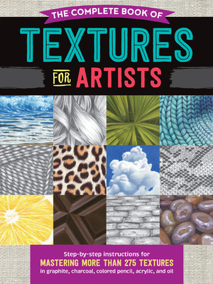 The Complete Book of Textures for Artists: Step-by-step instructions for mastering more than 275 textures in graphite, charcoal, colored pencil, acrylic, and oil (Paperback)