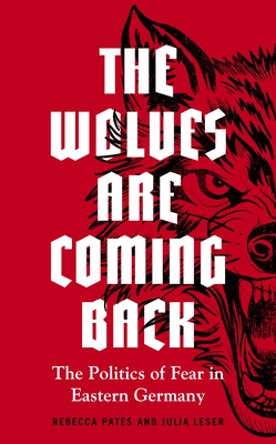 The Wolves Are Coming Back: The Politics of Fear in Eastern Germany (Hardcover)