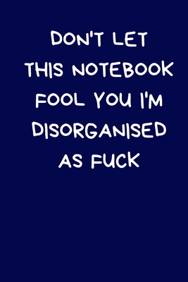 Don't Let This Notebook Fool You I'm Disorganised As Fuck: Funny Office Gift For Women & Men: Rude Lined Paperback Journal / Notebook