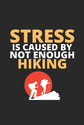Stress IS Caused By Not Enough Hiking: Hiking Log Book/ Complete Notebook Record of Your Hikes/ Ideal for Walkers/Hikers and Those Who Love Hiking