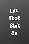 Let That Shit Go:...