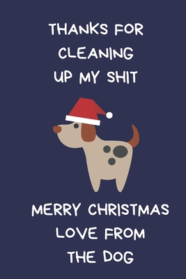 Thanks For Cleaning Up My Shit Merry Christmas Love From The Dog: Funny Gift For Dog Owner: Lined Paperback Notebook Journal