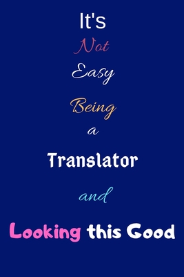 It's Not Easy Being a Translator and Looking This Good: Blank-Lined Journal/Notebook/Diary for Translators - Cool Birthday Present & Translator Gift