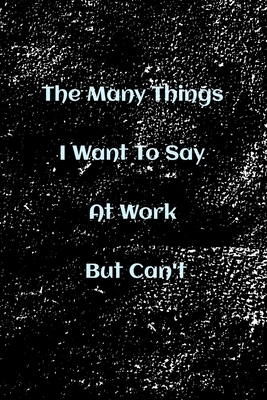 The Many Things I Want To Say At Work But Can't: Blank Lined Notebook