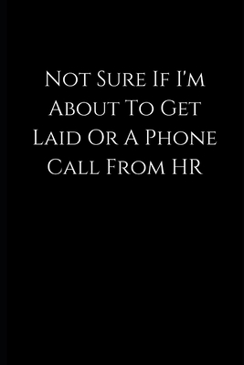 Not Sure If I'm About To Get Laid Or A Phone Call From HR: lined Notebook / journal funny birthday, gift coworkers,employees, colleagues,