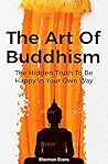 Book cover for The Art Of Buddhism: The Hidden Truth To Be Happy In Your Own Way