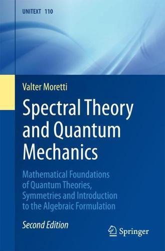 Spectral Theory and Quantum Mechanics: Mathematical Foundations of Quantum Theories, Symmetries and Introduction to the Algebraic Formulation (UNITEXT, 110)
