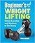 Beginner's Guide to Weight Lifting: Simple Exercises and Workouts to Get Strong