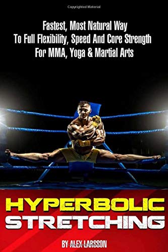 Hyperbolic Stretching: Fastest, Most Natural Way To Full Flexibility, Speed And Core Strength For MMA, Yoga & Martial Arts (Paperback)