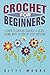 Crochet For Beginners (2nd Edition): Learn To Crochet Quickly & Easily Along With 15 Step-By-Step Patterns