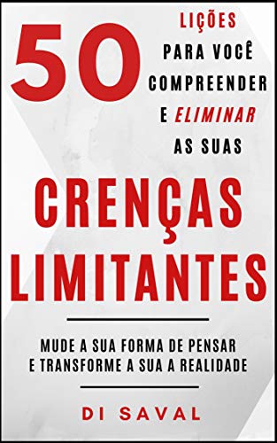 50 Lições para você Compreender e Eliminar as suas CRENÇAS LIMITANTES: Mude a sua forma de pensar e Transforme a sua realidade (Coleção Crescer e Transcender) (Portuguese Edition)
