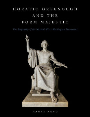 Horatio Greenough and the form majestic : the biography of the nation's first Washington Monument