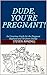 DUDE, YOU'RE PREGNANT!: An ...