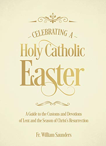 Celebrating a Holy Catholic Easter: A Guide to the Customs and Devotions of Lent and the Season of Christ’s Resurrection (Kindle Edition)