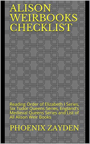 Alison WeirBooks Checklist: Reading Order of Elizabeth I Series, Six Tudor Queens Series, England's Medieval Queens Series and List of All Alison Weir Books (Kindle Edition)