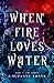 When Fire Loves Water: Part...